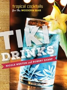 Tiki Drinks: Tropical Cocktails for the Modern Bar by Nicole Weston and Robert Sharp