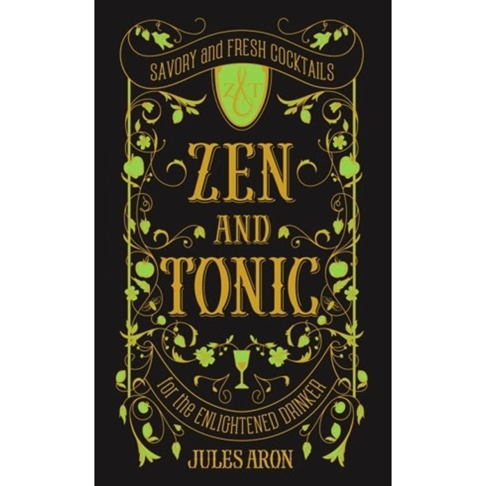 Zen and Tonic: Savory and Fresh Cocktails for the Enlightened Drinker by Jules Aron